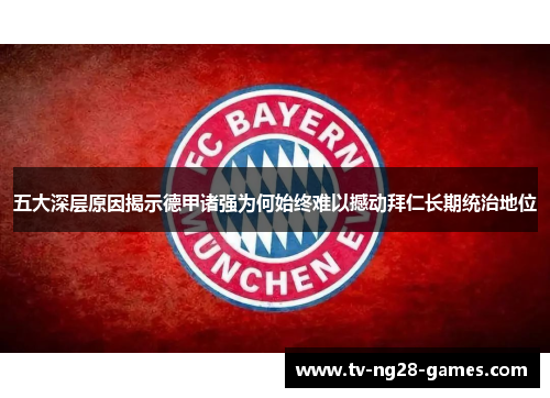 五大深层原因揭示德甲诸强为何始终难以撼动拜仁长期统治地位 五大深层原因揭示德甲诸强为何始终难以撼动拜仁长期统治地位