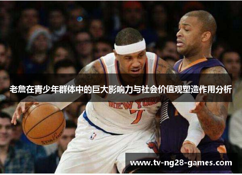 老詹在青少年群体中的巨大影响力与社会价值观塑造作用分析 老詹在青少年群体中的巨大影响力与社会价值观塑造作用分析