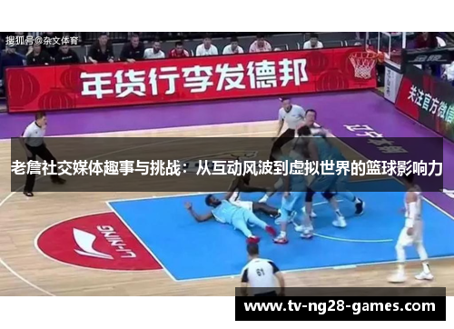 老詹社交媒体趣事与挑战:从互动风波到虚拟世界的篮球影响力 老詹社交媒体趣事与挑战:从互动风波到虚拟世界的篮球影响力