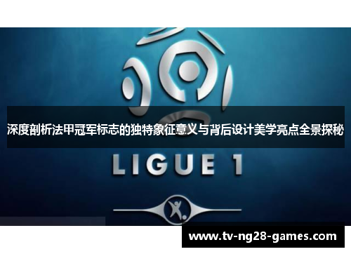 深度剖析法甲冠军标志的独特象征意义与背后设计美学亮点全景探秘
