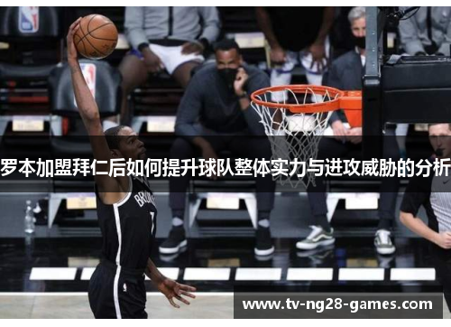 罗本加盟拜仁后如何提升球队整体实力与进攻威胁的分析