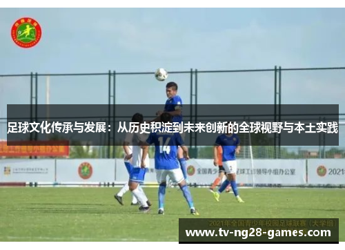 足球文化传承与发展：从历史积淀到未来创新的全球视野与本土实践