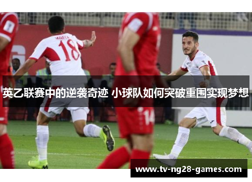 英乙联赛中的逆袭奇迹 小球队如何突破重围实现梦想 英乙联赛中的逆袭奇迹 小球队如何突破重围实现梦想