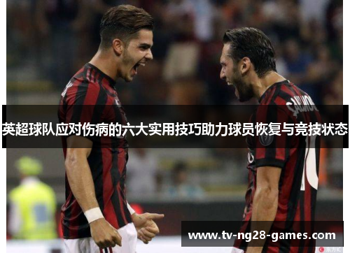 英超球队应对伤病的六大实用技巧助力球员恢复与竞技状态 英超球队应对伤病的六大实用技巧助力球员恢复与竞技状态
