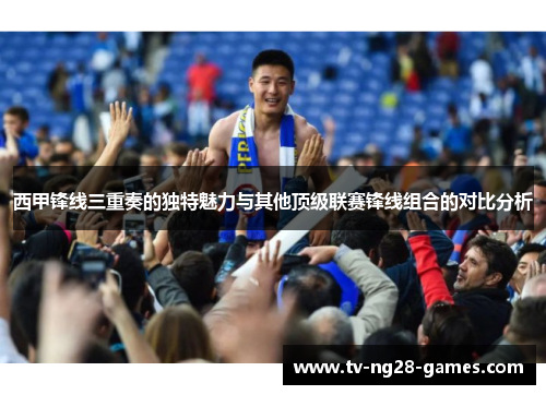 西甲锋线三重奏的独特魅力与其他顶级联赛锋线组合的对比分析
