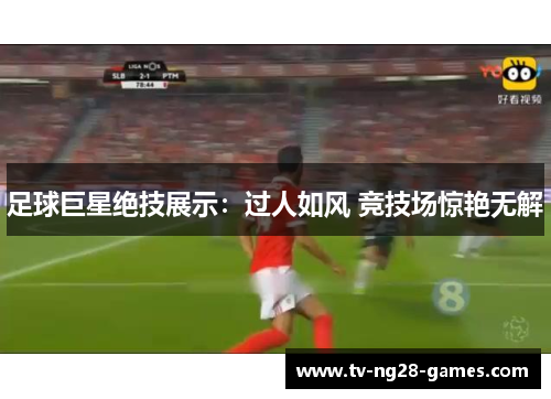 足球巨星绝技展示：过人如风 竞技场惊艳无解